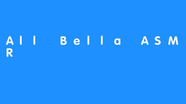 All Bella ASMR
